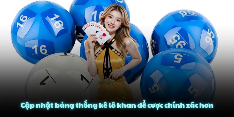 Cập nhật bảng thống kê lô khan để cược chính xác hơn
