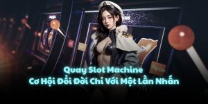 Quay Slot Machine - Cơ Hội Đổi Đời Chỉ Với Một Lần Nhấn
